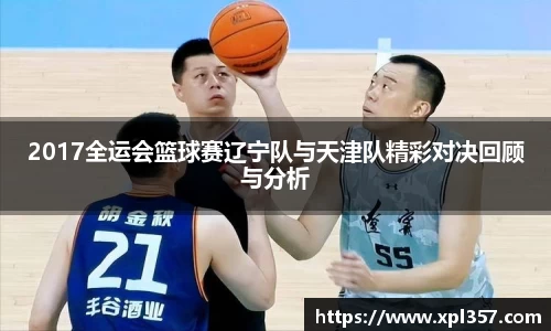 2017全运会篮球赛辽宁队与天津队精彩对决回顾与分析