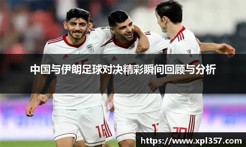 中国与伊朗足球对决精彩瞬间回顾与分析